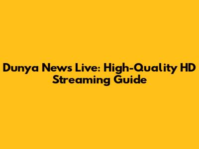 Dunya News Live: High-Quality HD Streaming Guide