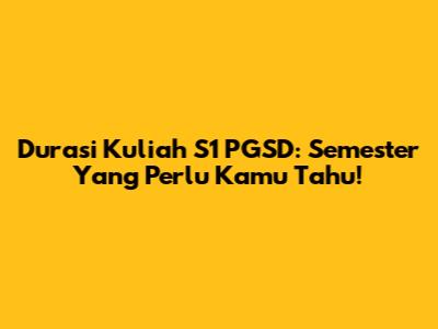 Durasi Kuliah S1 PGSD: Semester Yang Perlu Kamu Tahu!