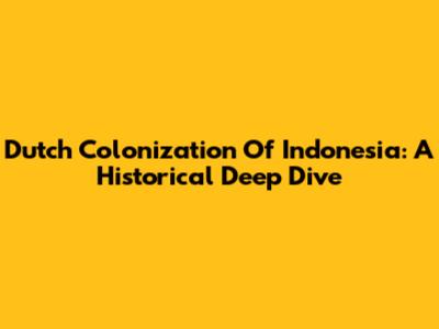 Dutch Colonization Of Indonesia: A Historical Deep Dive