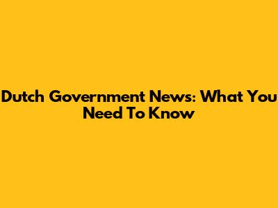 Dutch Government News: What You Need To Know
