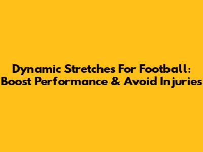 Dynamic Stretches For Football: Boost Performance & Avoid Injuries