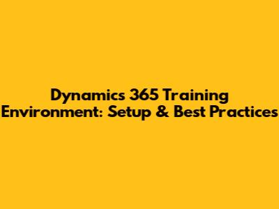 Dynamics 365 Training Environment: Setup & Best Practices