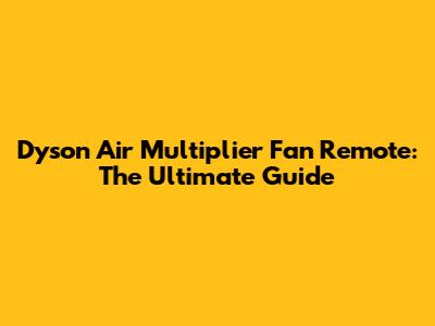 Dyson Air Multiplier Fan Remote: The Ultimate Guide