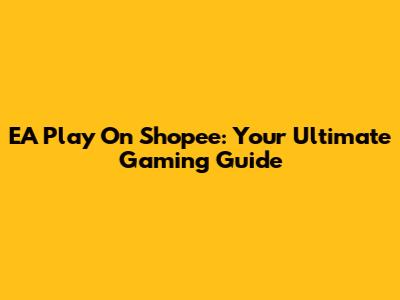 EA Play On Shopee: Your Ultimate Gaming Guide
