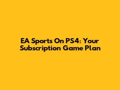 EA Sports On PS4: Your Subscription Game Plan