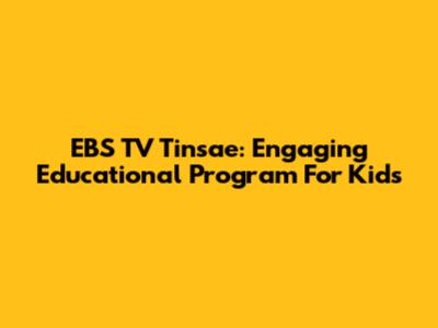 EBS TV Tinsae: Engaging Educational Program For Kids