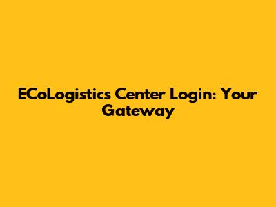 ECoLogistics Center Login: Your Gateway