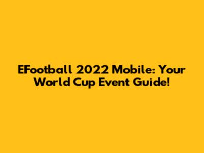 EFootball 2022 Mobile: Your World Cup Event Guide!