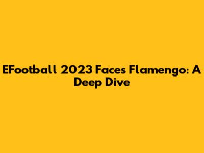 EFootball 2023 Faces Flamengo: A Deep Dive
