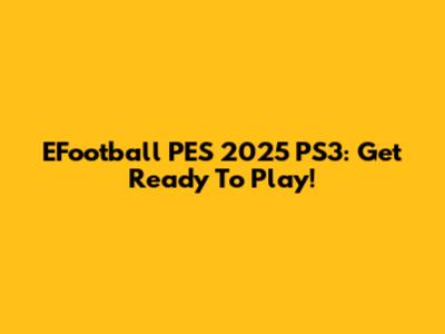 EFootball PES 2025 PS3: Get Ready To Play!