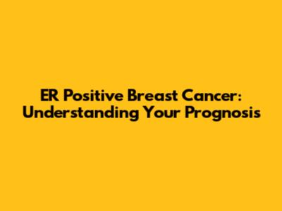 ER Positive Breast Cancer: Understanding Your Prognosis