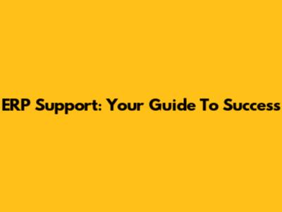 ERP Support: Your Guide To Success