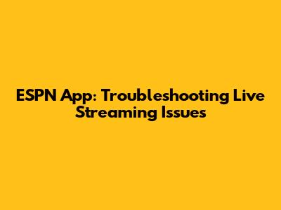 ESPN App: Troubleshooting Live Streaming Issues