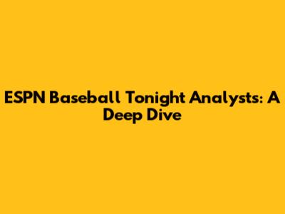 ESPN Baseball Tonight Analysts: A Deep Dive