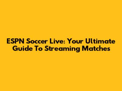ESPN Soccer Live: Your Ultimate Guide To Streaming Matches