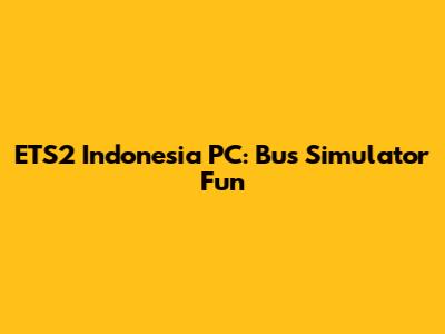 ETS2 Indonesia PC: Bus Simulator Fun