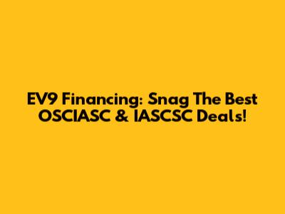 EV9 Financing: Snag The Best OSCIASC & IASCSC Deals!