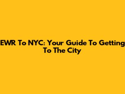 EWR To NYC: Your Guide To Getting To The City