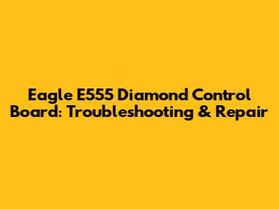 Eagle E555 Diamond Control Board: Troubleshooting & Repair