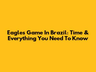 Eagles Game In Brazil: Time & Everything You Need To Know