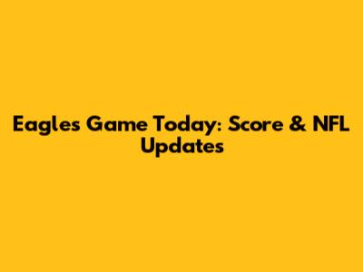 Eagles Game Today: Score & NFL Updates