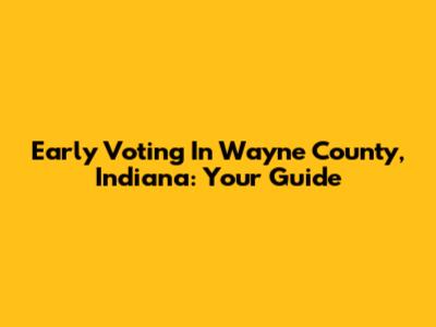 Early Voting In Wayne County, Indiana: Your Guide