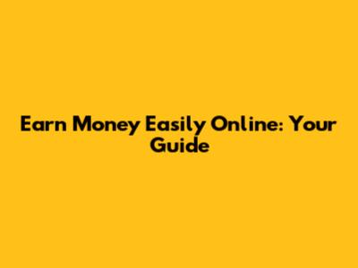 Earn Money Easily Online: Your Guide