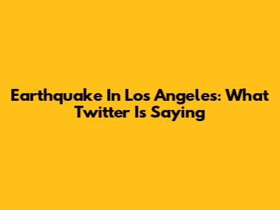 Earthquake In Los Angeles: What Twitter Is Saying