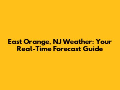 East Orange, NJ Weather: Your Real-Time Forecast Guide