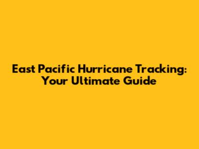 East Pacific Hurricane Tracking: Your Ultimate Guide