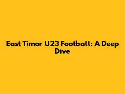 East Timor U23 Football: A Deep Dive