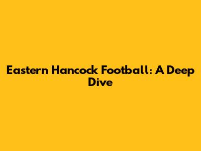 Eastern Hancock Football: A Deep Dive