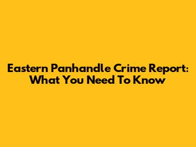 Eastern Panhandle Crime Report: What You Need To Know