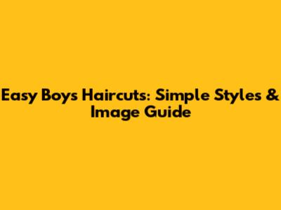 Easy Boy's Haircuts: Simple Styles & Image Guide
