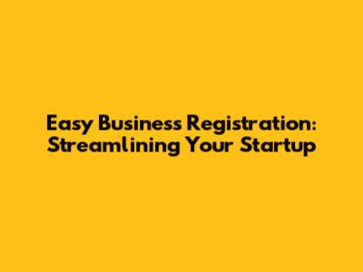 Easy Business Registration: Streamlining Your Startup