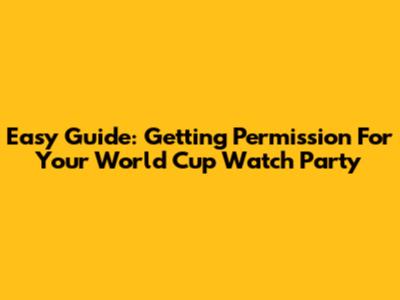 Easy Guide: Getting Permission For Your World Cup Watch Party