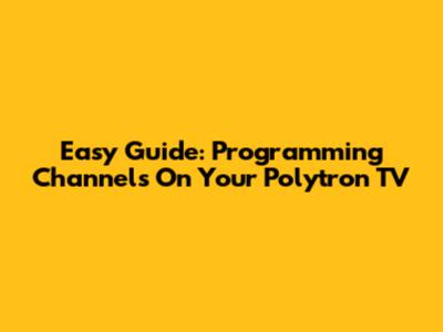 Easy Guide: Programming Channels On Your Polytron TV