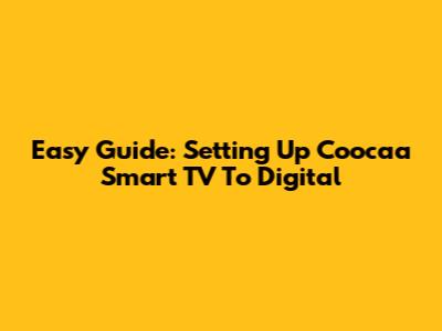 Easy Guide: Setting Up Coocaa Smart TV To Digital