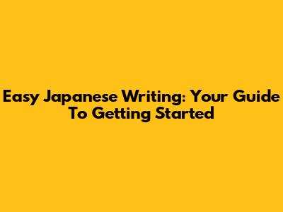 Easy Japanese Writing: Your Guide To Getting Started