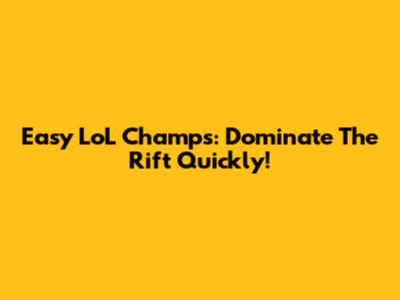 Easy LoL Champs: Dominate The Rift Quickly!