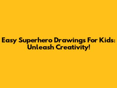 Easy Superhero Drawings For Kids: Unleash Creativity!