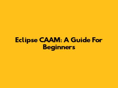 Eclipse CAAM: A Guide For Beginners