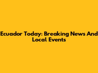 Ecuador Today: Breaking News And Local Events