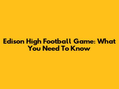 Edison High Football Game: What You Need To Know