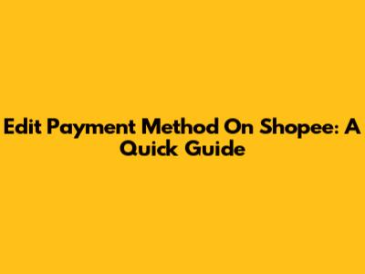 Edit Payment Method On Shopee: A Quick Guide