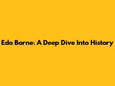 Edo Borne: A Deep Dive Into History