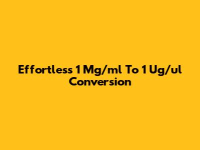 Effortless 1 Mg/ml To 1 Ug/ul Conversion