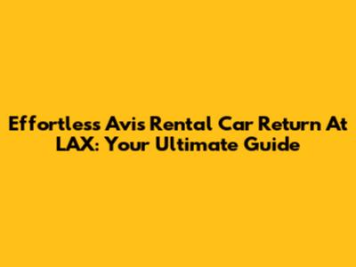 Effortless Avis Rental Car Return At LAX: Your Ultimate Guide