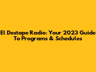 El Destape Radio: Your 2023 Guide To Programs & Schedules