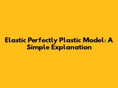 Elastic Perfectly Plastic Model: A Simple Explanation